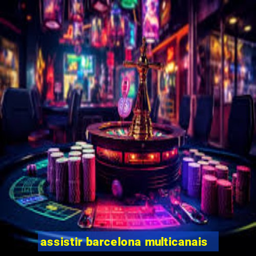 assistir barcelona multicanais